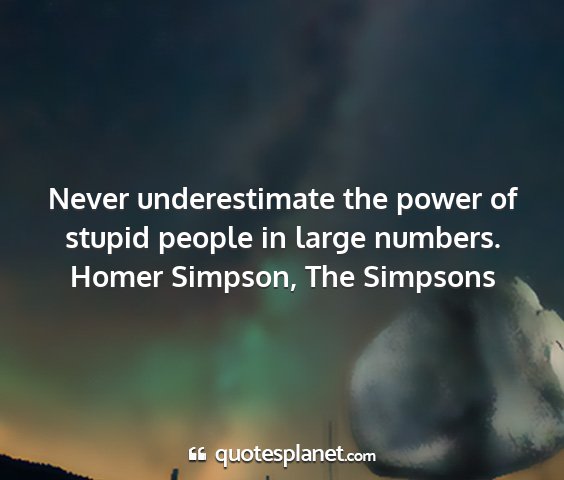 Homer simpson, the simpsons - never underestimate the power of stupid people in...