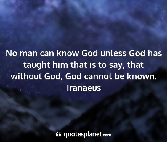 Iranaeus - no man can know god unless god has taught him...
