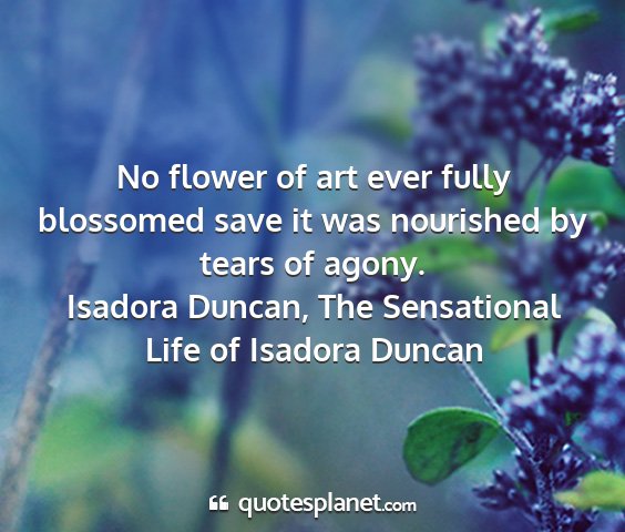 Isadora duncan, the sensational life of isadora duncan - no flower of art ever fully blossomed save it was...