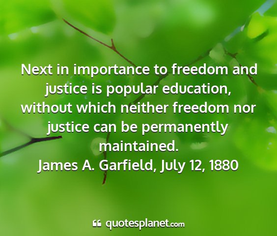 James a. garfield, july 12, 1880 - next in importance to freedom and justice is...