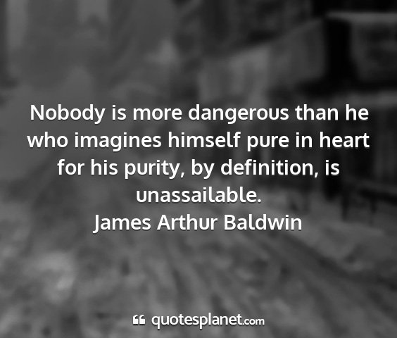 James arthur baldwin - nobody is more dangerous than he who imagines...