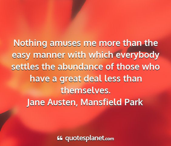 Jane austen, mansfield park - nothing amuses me more than the easy manner with...