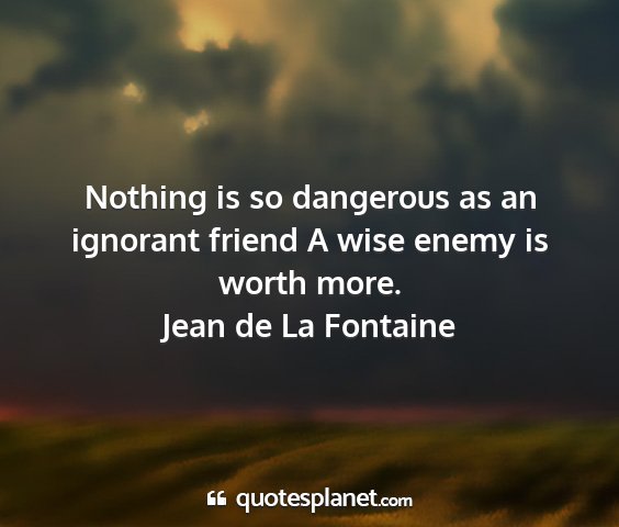 Jean de la fontaine - nothing is so dangerous as an ignorant friend a...