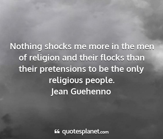 Jean guehenno - nothing shocks me more in the men of religion and...