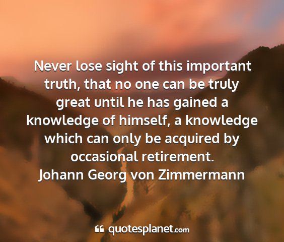 Johann georg von zimmermann - never lose sight of this important truth, that no...