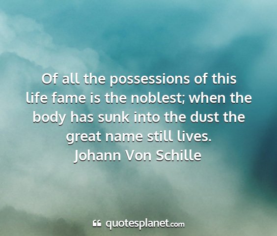 Johann von schille - of all the possessions of this life fame is the...
