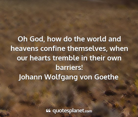 Johann wolfgang von goethe - oh god, how do the world and heavens confine...