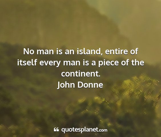 John donne - no man is an island, entire of itself every man...