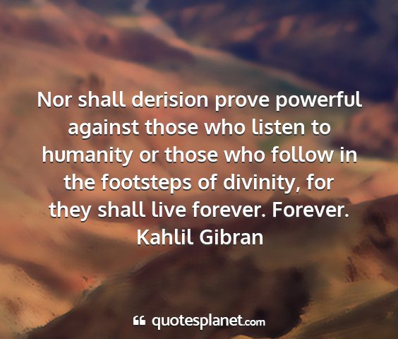 Kahlil gibran - nor shall derision prove powerful against those...