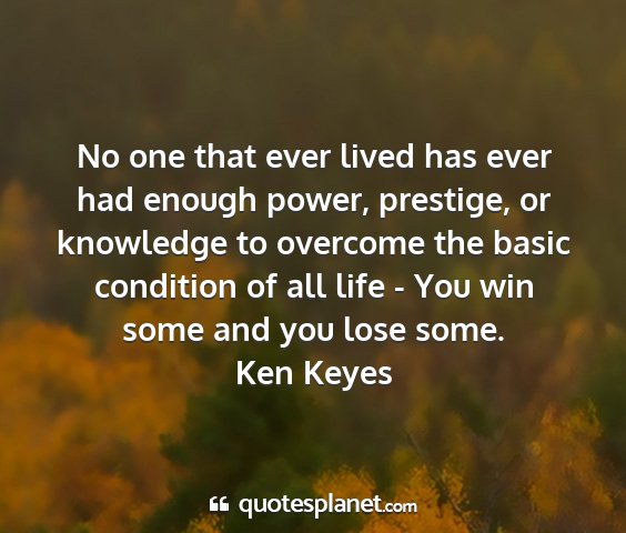Ken keyes - no one that ever lived has ever had enough power,...