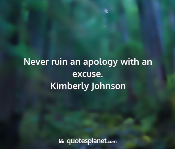 Kimberly johnson - never ruin an apology with an excuse....