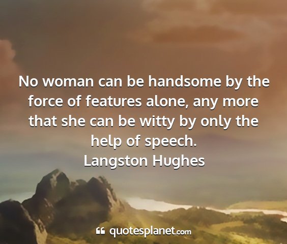 Langston hughes - no woman can be handsome by the force of features...