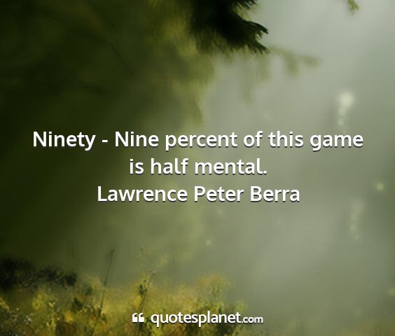 Lawrence peter berra - ninety - nine percent of this game is half mental....