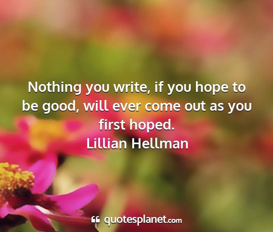 Lillian hellman - nothing you write, if you hope to be good, will...