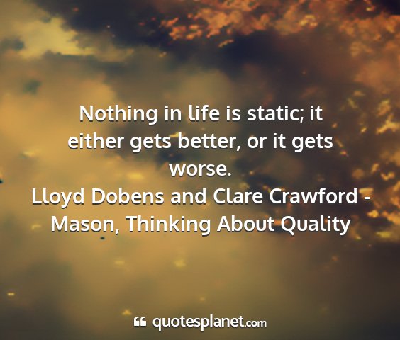 Lloyd dobens and clare crawford - mason, thinking about quality - nothing in life is static; it either gets better,...