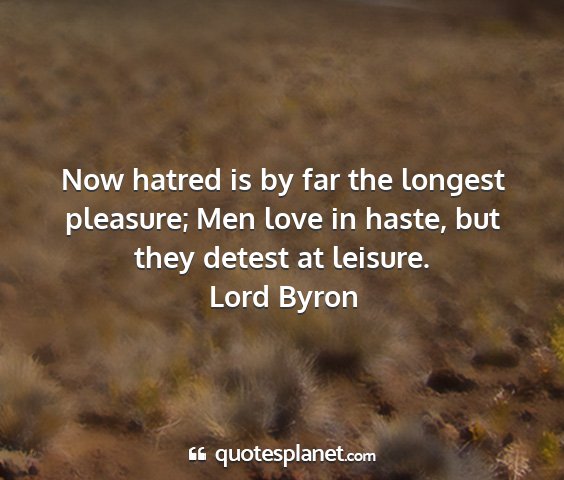 Lord byron - now hatred is by far the longest pleasure; men...