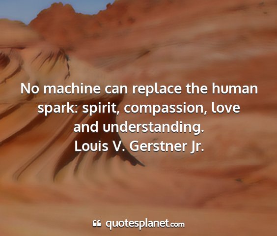 Louis v. gerstner jr. - no machine can replace the human spark: spirit,...
