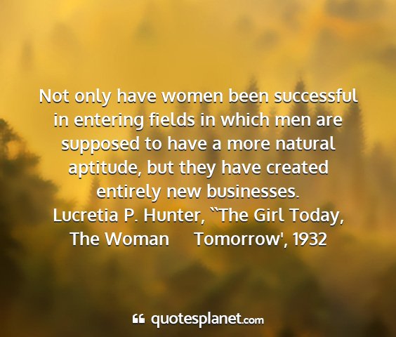 Lucretia p. hunter, ``the girl today, the woman     tomorrow', 1932 - not only have women been successful in entering...