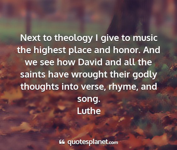 Luthe - next to theology i give to music the highest...