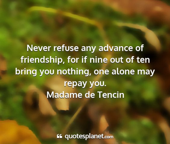 Madame de tencin - never refuse any advance of friendship, for if...