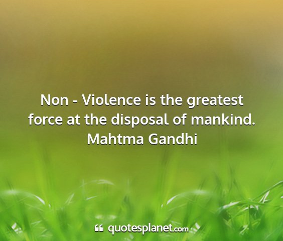Mahtma gandhi - non - violence is the greatest force at the...
