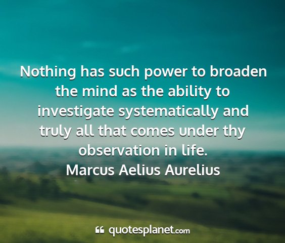 Marcus aelius aurelius - nothing has such power to broaden the mind as the...