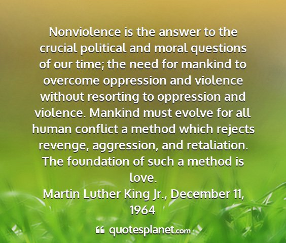 Martin luther king jr., december 11, 1964 - nonviolence is the answer to the crucial...