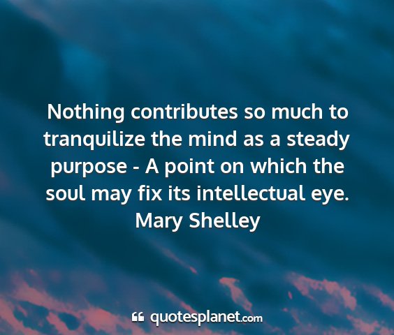 Mary shelley - nothing contributes so much to tranquilize the...