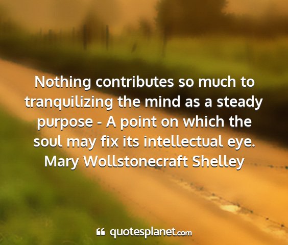 Mary wollstonecraft shelley - nothing contributes so much to tranquilizing the...