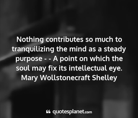 Mary wollstonecraft shelley - nothing contributes so much to tranquilizing the...