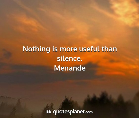 Menande - nothing is more useful than silence....