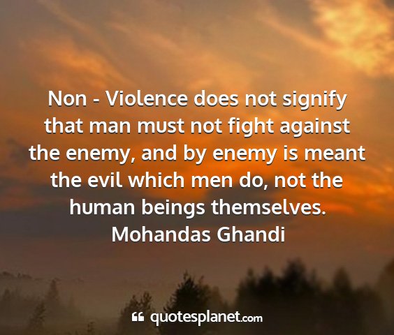 Mohandas ghandi - non - violence does not signify that man must not...