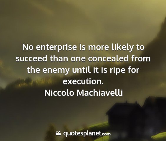Niccolo machiavelli - no enterprise is more likely to succeed than one...