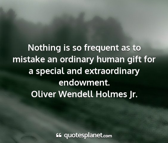 Oliver wendell holmes jr. - nothing is so frequent as to mistake an ordinary...