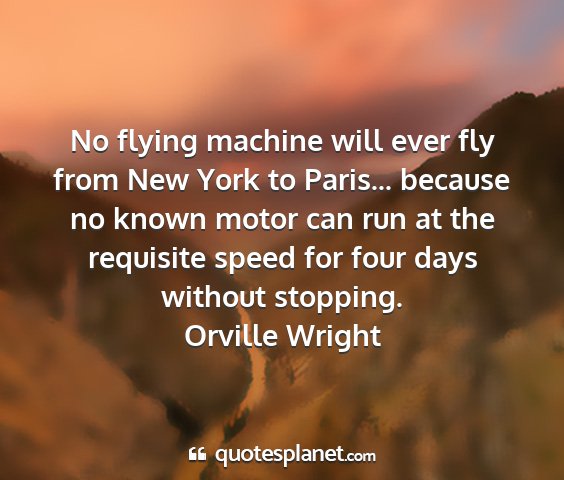 Orville wright - no flying machine will ever fly from new york to...