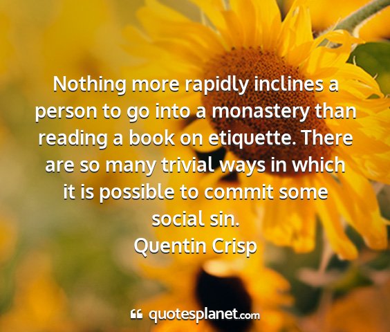 Quentin crisp - nothing more rapidly inclines a person to go into...