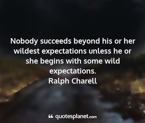 Ralph charell - nobody succeeds beyond his or her wildest...