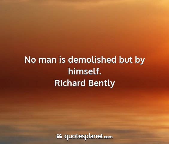 Richard bently - no man is demolished but by himself....