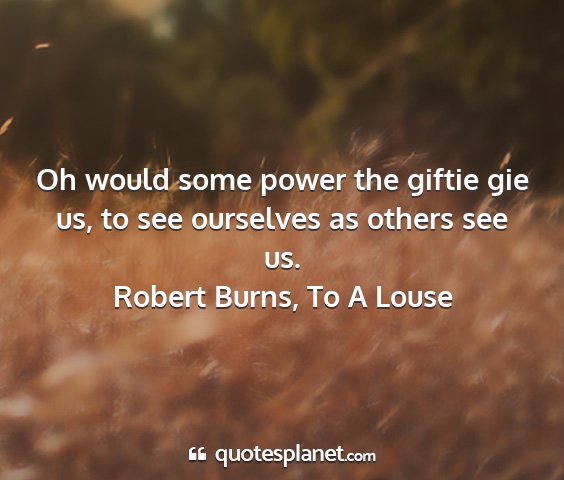 Robert burns, to a louse - oh would some power the giftie gie us, to see...