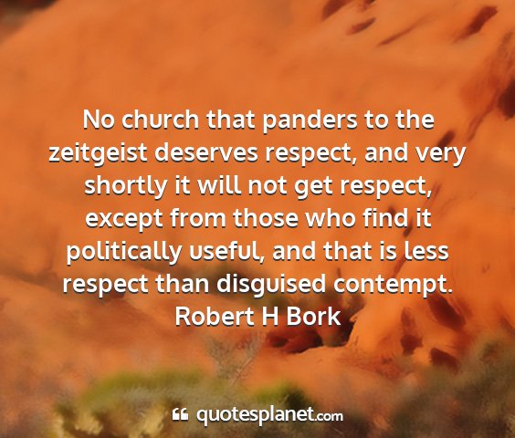 Robert h bork - no church that panders to the zeitgeist deserves...