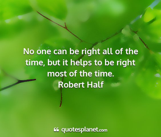 Robert half - no one can be right all of the time, but it helps...