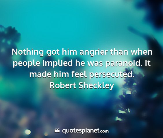 Robert sheckley - nothing got him angrier than when people implied...