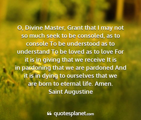 Saint augustine - o, divine master, grant that i may not so much...