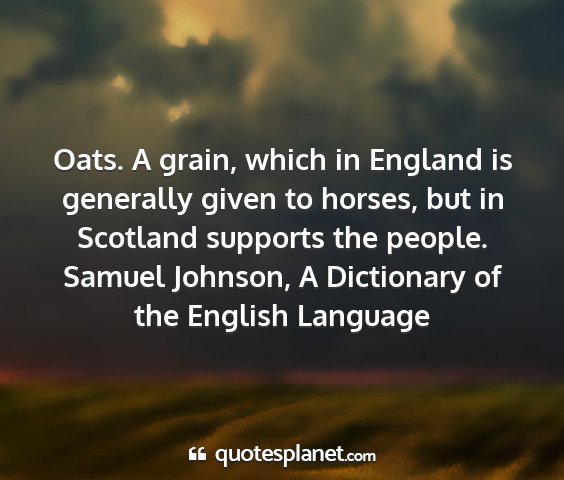 Samuel johnson, a dictionary of the english language - oats. a grain, which in england is generally...