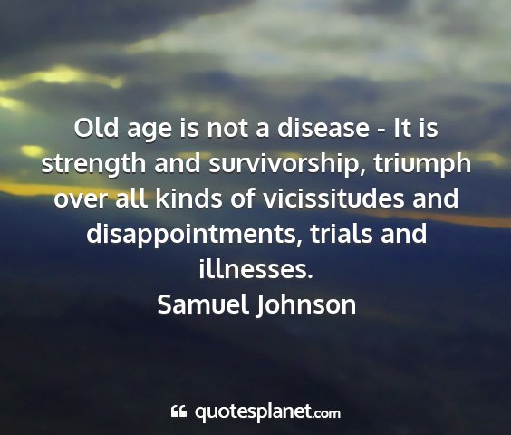 Samuel johnson - old age is not a disease - it is strength and...