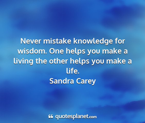 Sandra carey - never mistake knowledge for wisdom. one helps you...