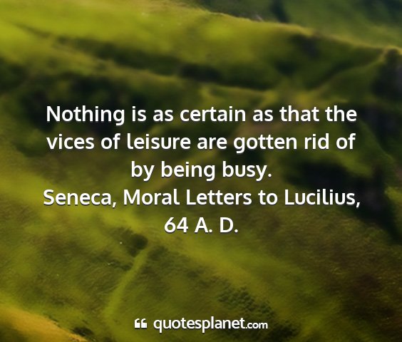 Seneca, moral letters to lucilius, 64 a. d. - nothing is as certain as that the vices of...