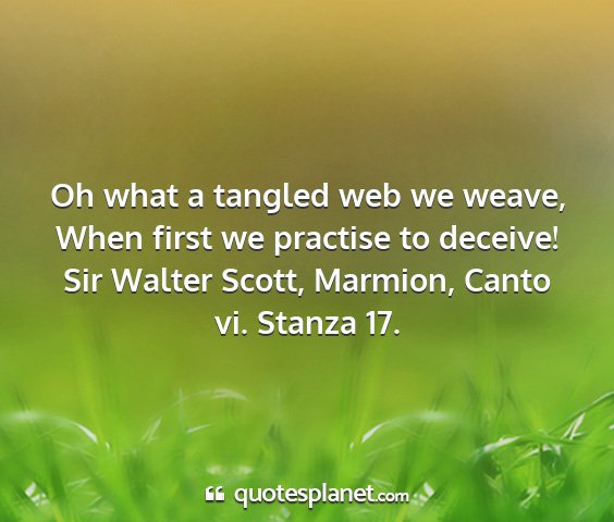 Sir walter scott, marmion, canto vi. stanza 17. - oh what a tangled web we weave, when first we...