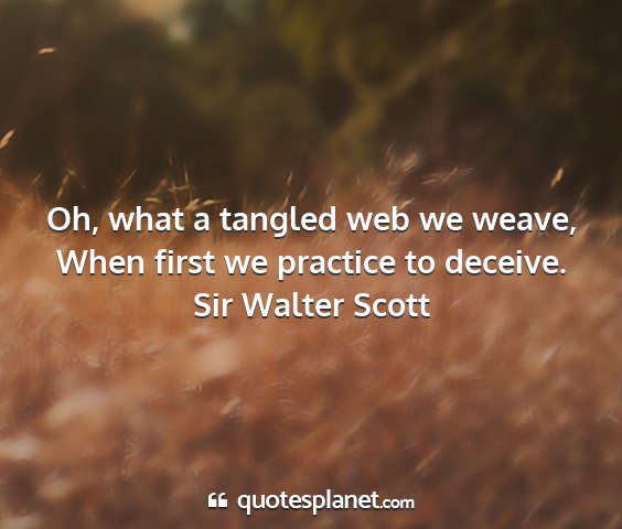 Sir walter scott - oh, what a tangled web we weave, when first we...