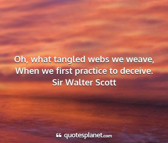 Sir walter scott - oh, what tangled webs we weave, when we first...